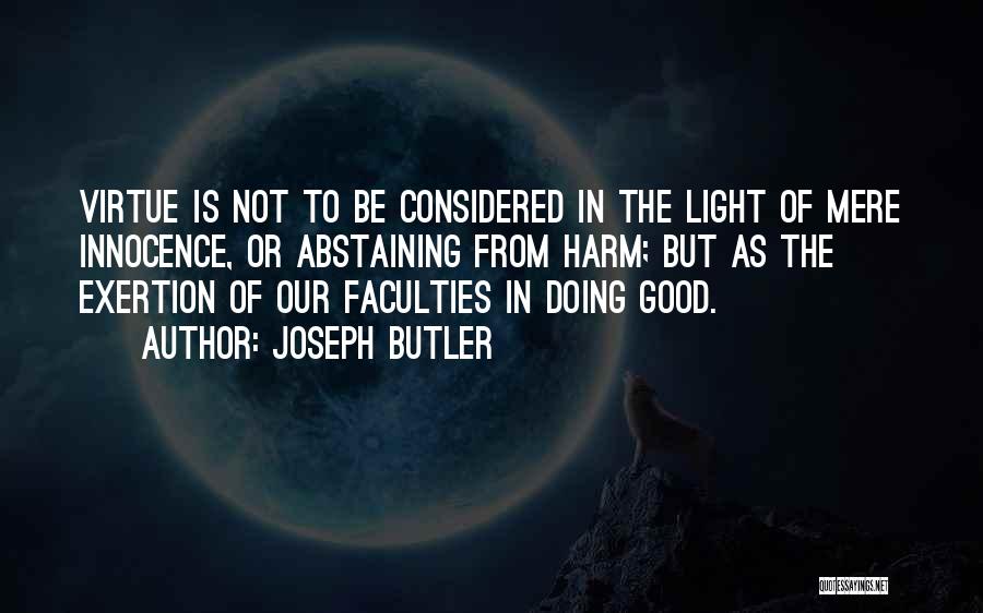 Joseph Butler Quotes: Virtue Is Not To Be Considered In The Light Of Mere Innocence, Or Abstaining From Harm; But As The Exertion