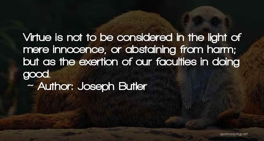 Joseph Butler Quotes: Virtue Is Not To Be Considered In The Light Of Mere Innocence, Or Abstaining From Harm; But As The Exertion