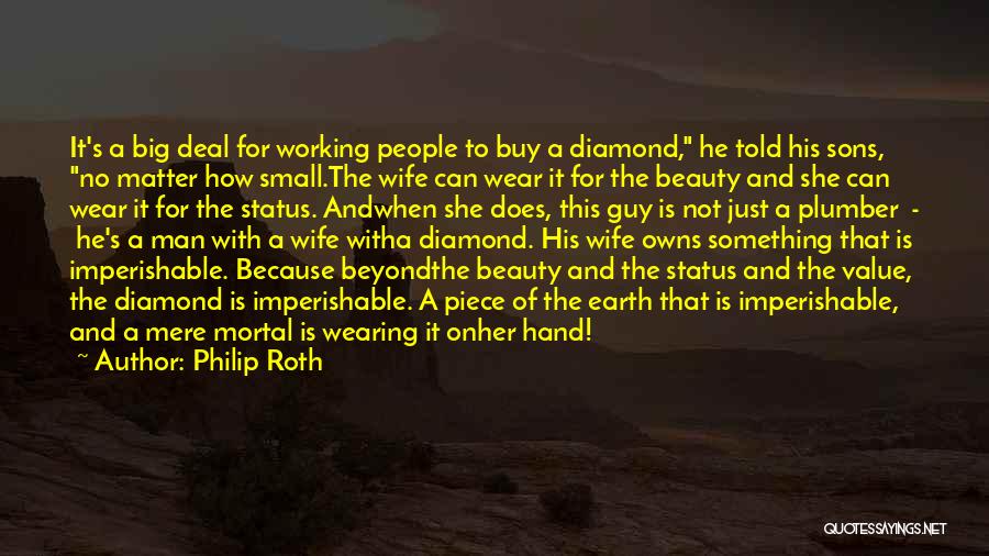 Philip Roth Quotes: It's A Big Deal For Working People To Buy A Diamond, He Told His Sons, No Matter How Small.the Wife