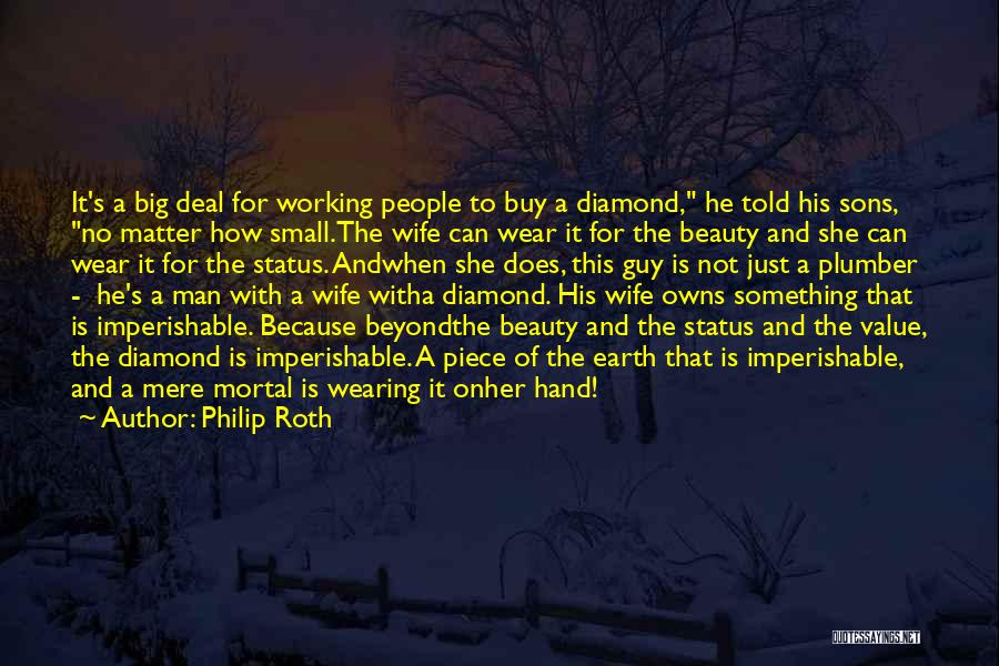 Philip Roth Quotes: It's A Big Deal For Working People To Buy A Diamond, He Told His Sons, No Matter How Small.the Wife