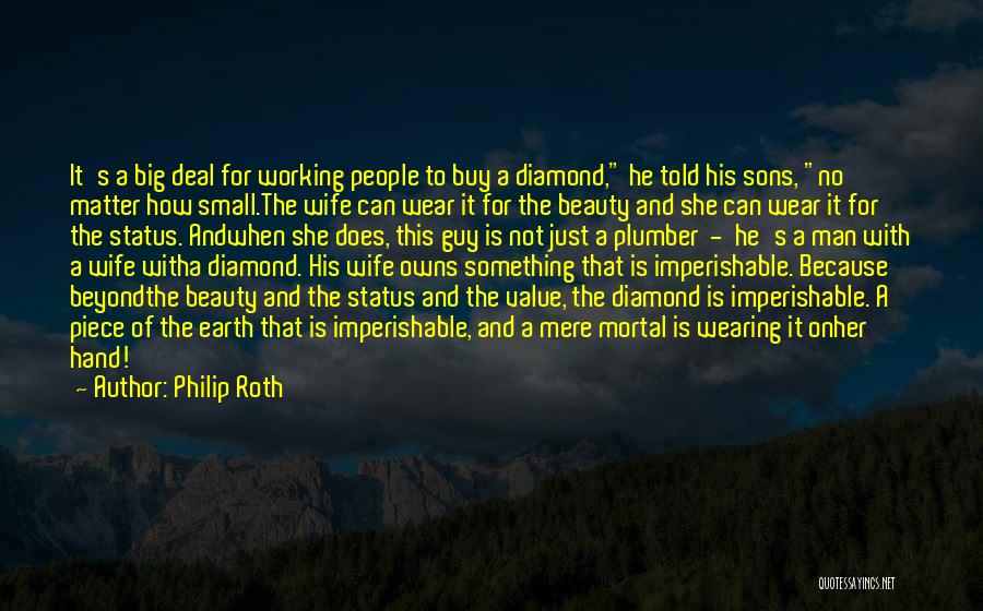 Philip Roth Quotes: It's A Big Deal For Working People To Buy A Diamond, He Told His Sons, No Matter How Small.the Wife