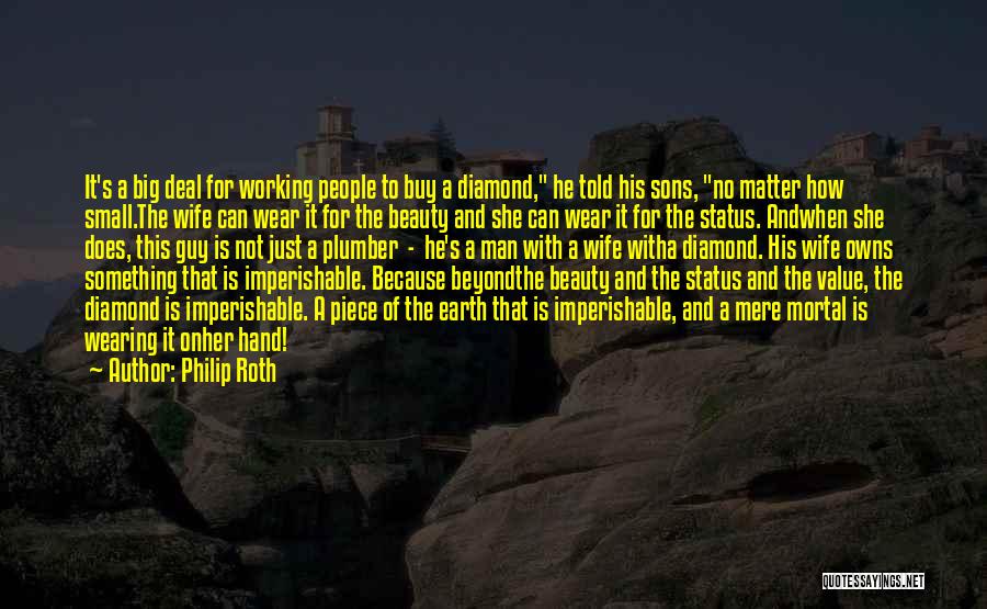Philip Roth Quotes: It's A Big Deal For Working People To Buy A Diamond, He Told His Sons, No Matter How Small.the Wife