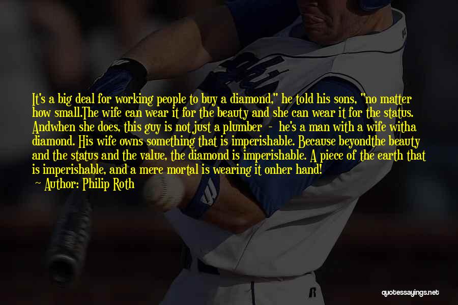 Philip Roth Quotes: It's A Big Deal For Working People To Buy A Diamond, He Told His Sons, No Matter How Small.the Wife