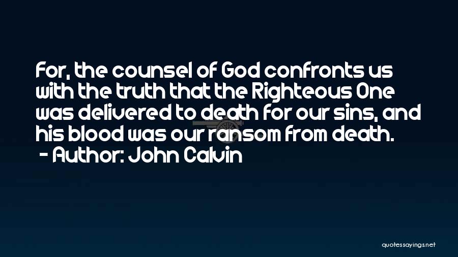 John Calvin Quotes: For, The Counsel Of God Confronts Us With The Truth That The Righteous One Was Delivered To Death For Our