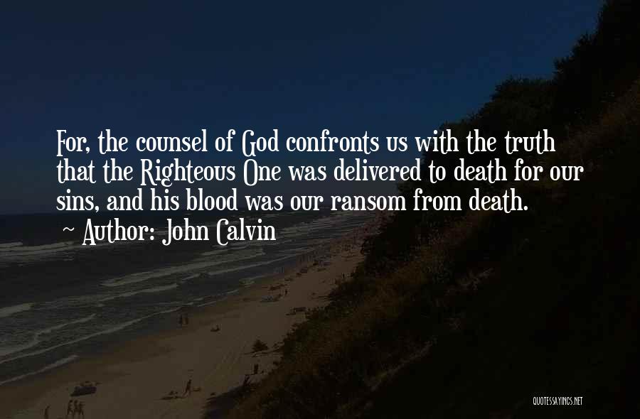 John Calvin Quotes: For, The Counsel Of God Confronts Us With The Truth That The Righteous One Was Delivered To Death For Our