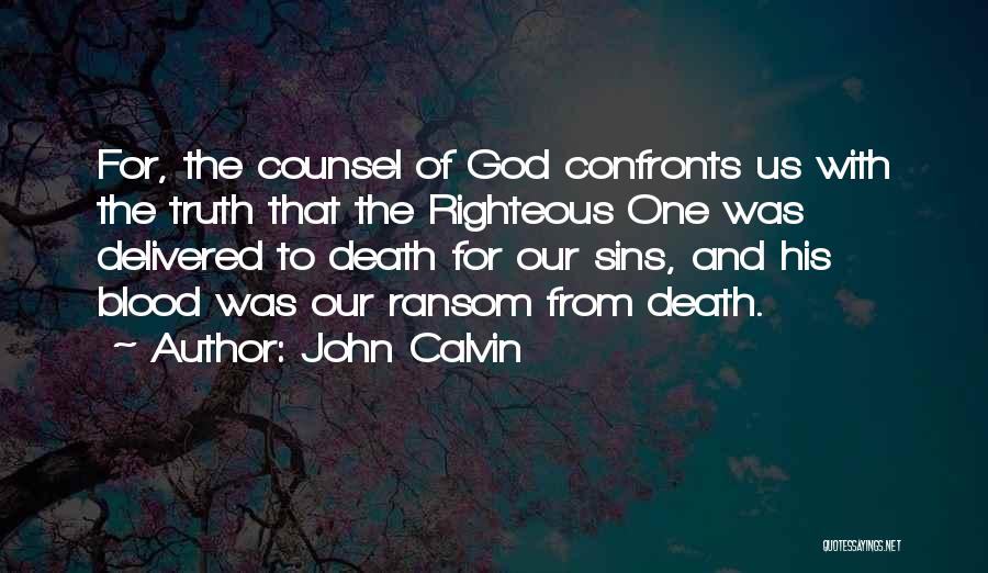 John Calvin Quotes: For, The Counsel Of God Confronts Us With The Truth That The Righteous One Was Delivered To Death For Our