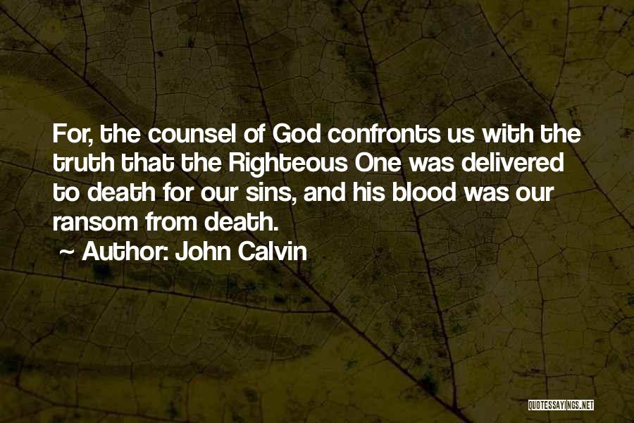 John Calvin Quotes: For, The Counsel Of God Confronts Us With The Truth That The Righteous One Was Delivered To Death For Our