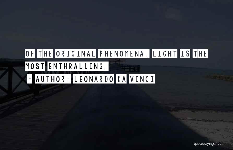 Leonardo Da Vinci Quotes: Of The Original Phenomena, Light Is The Most Enthralling.