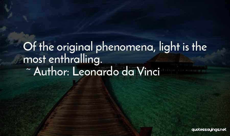 Leonardo Da Vinci Quotes: Of The Original Phenomena, Light Is The Most Enthralling.