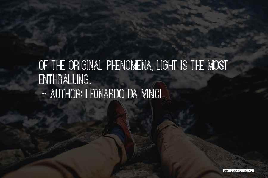 Leonardo Da Vinci Quotes: Of The Original Phenomena, Light Is The Most Enthralling.