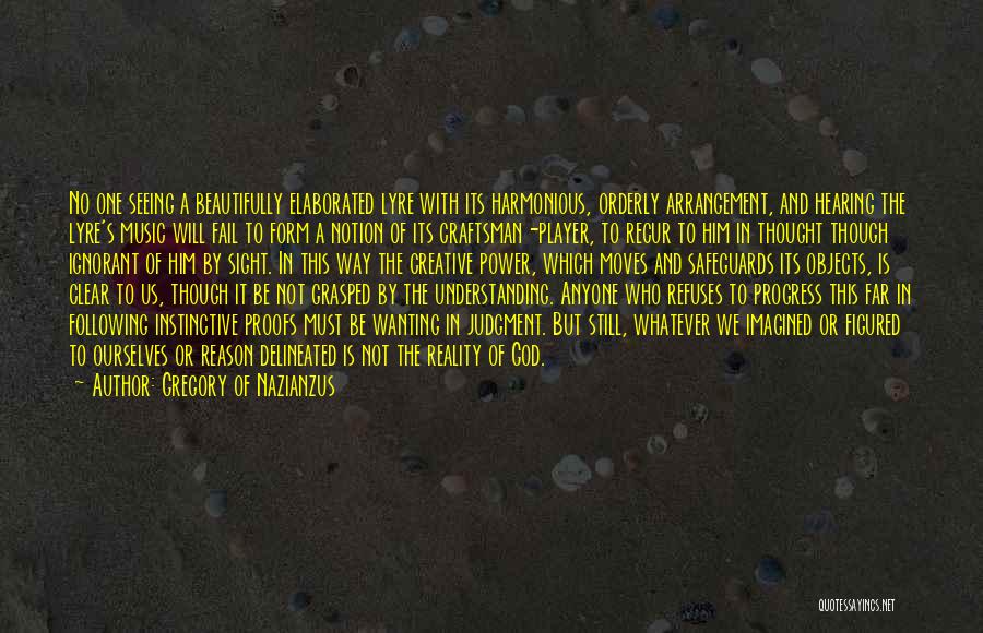 Gregory Of Nazianzus Quotes: No One Seeing A Beautifully Elaborated Lyre With Its Harmonious, Orderly Arrangement, And Hearing The Lyre's Music Will Fail To
