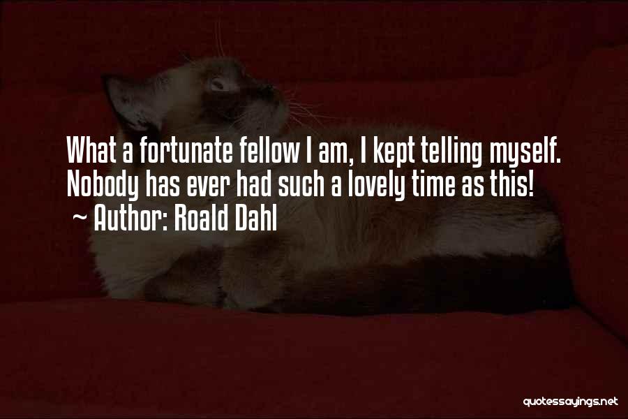 Roald Dahl Quotes: What A Fortunate Fellow I Am, I Kept Telling Myself. Nobody Has Ever Had Such A Lovely Time As This!