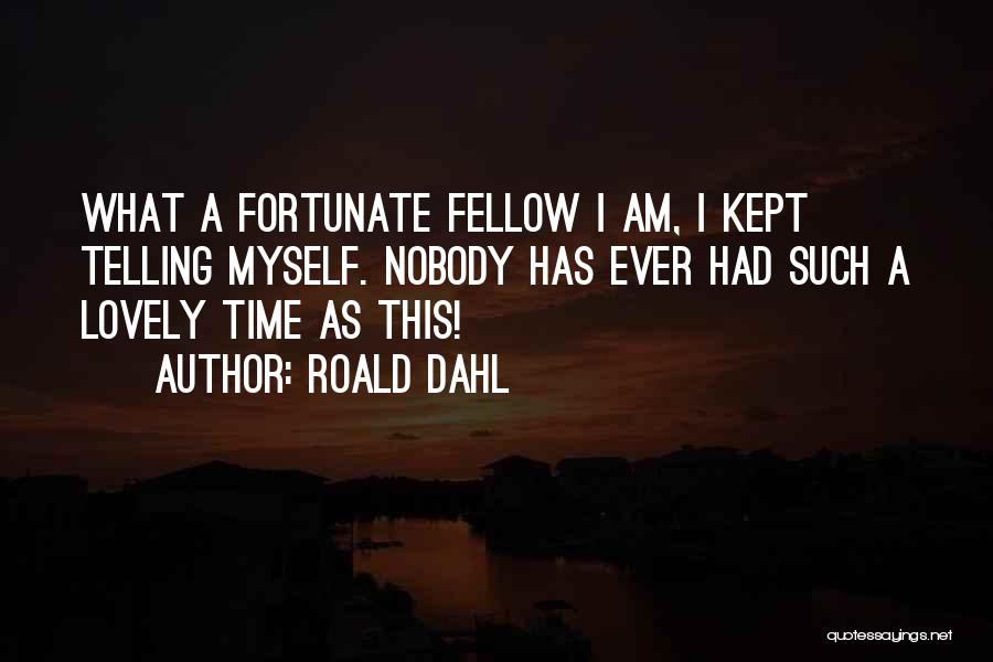 Roald Dahl Quotes: What A Fortunate Fellow I Am, I Kept Telling Myself. Nobody Has Ever Had Such A Lovely Time As This!