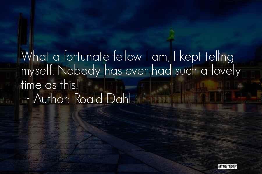 Roald Dahl Quotes: What A Fortunate Fellow I Am, I Kept Telling Myself. Nobody Has Ever Had Such A Lovely Time As This!