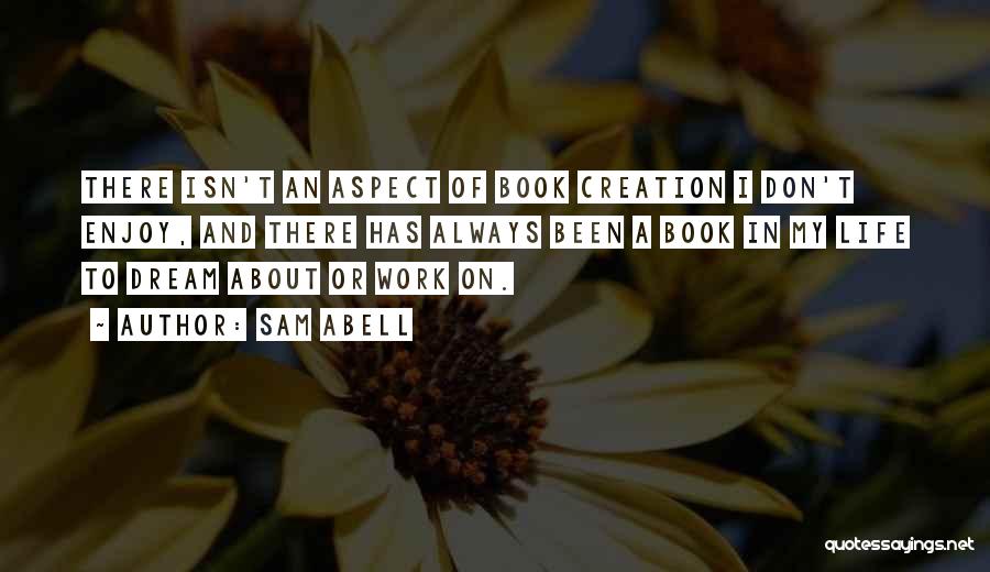 Sam Abell Quotes: There Isn't An Aspect Of Book Creation I Don't Enjoy, And There Has Always Been A Book In My Life