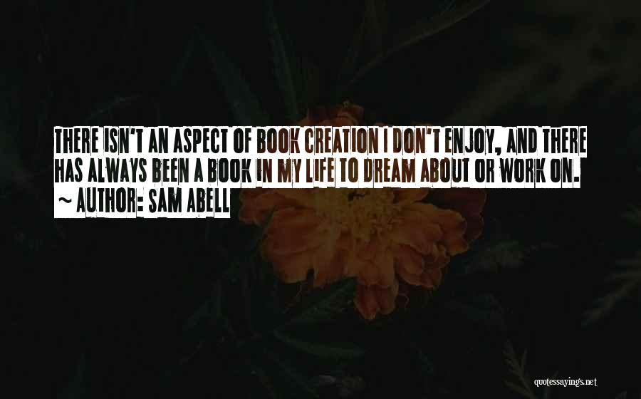 Sam Abell Quotes: There Isn't An Aspect Of Book Creation I Don't Enjoy, And There Has Always Been A Book In My Life