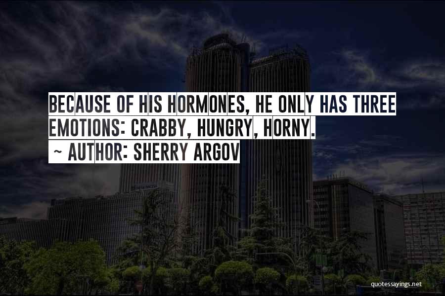 Sherry Argov Quotes: Because Of His Hormones, He Only Has Three Emotions: Crabby, Hungry, Horny.