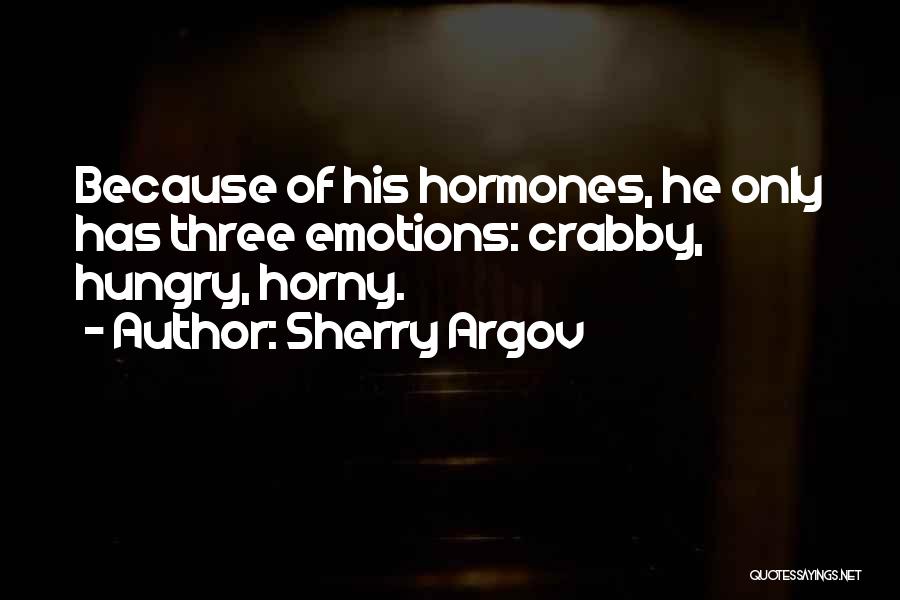 Sherry Argov Quotes: Because Of His Hormones, He Only Has Three Emotions: Crabby, Hungry, Horny.