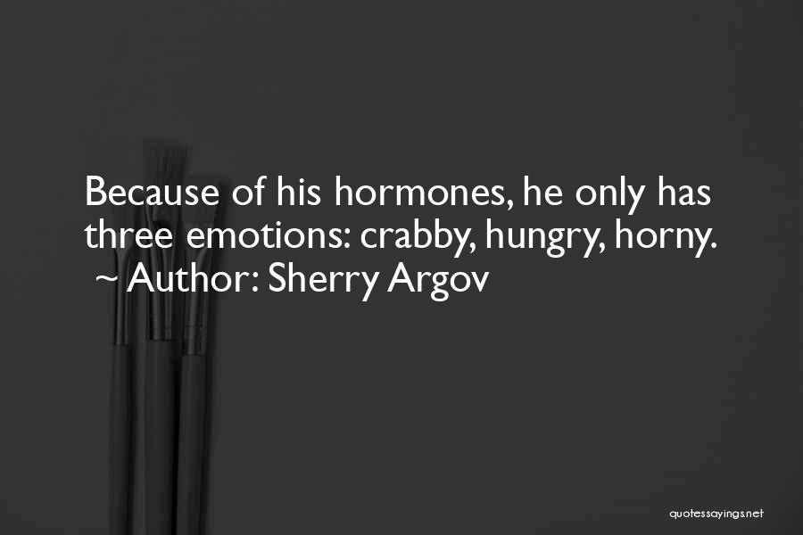 Sherry Argov Quotes: Because Of His Hormones, He Only Has Three Emotions: Crabby, Hungry, Horny.