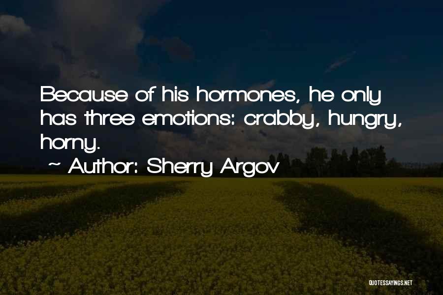 Sherry Argov Quotes: Because Of His Hormones, He Only Has Three Emotions: Crabby, Hungry, Horny.