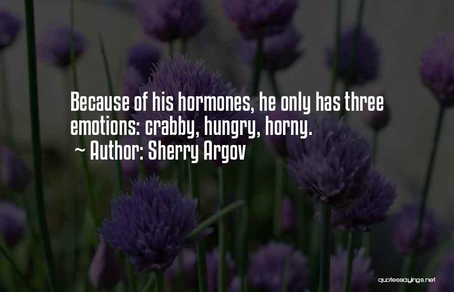 Sherry Argov Quotes: Because Of His Hormones, He Only Has Three Emotions: Crabby, Hungry, Horny.