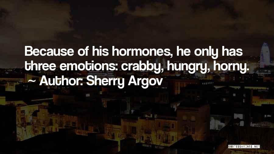 Sherry Argov Quotes: Because Of His Hormones, He Only Has Three Emotions: Crabby, Hungry, Horny.