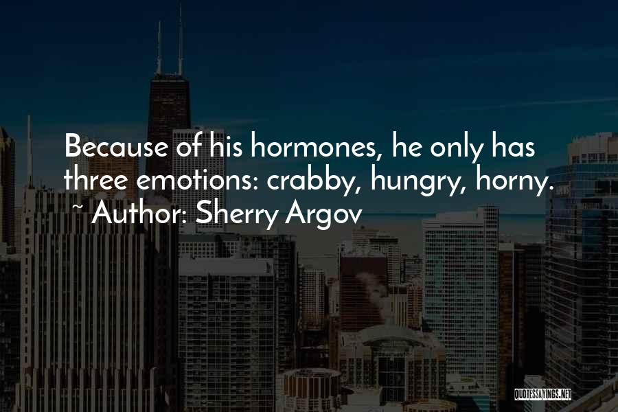 Sherry Argov Quotes: Because Of His Hormones, He Only Has Three Emotions: Crabby, Hungry, Horny.