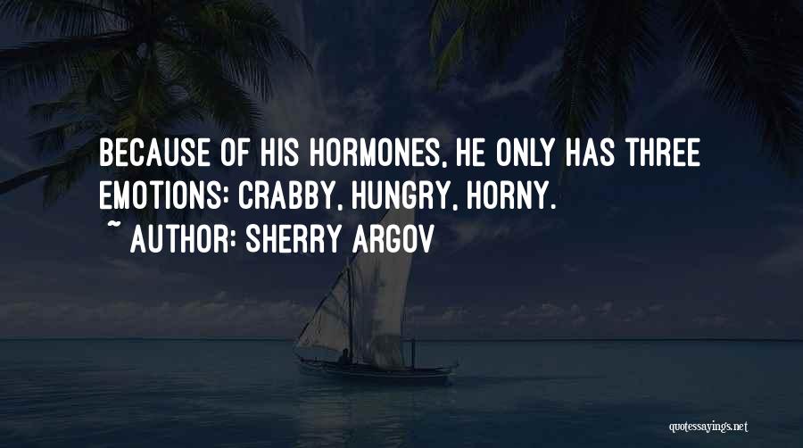 Sherry Argov Quotes: Because Of His Hormones, He Only Has Three Emotions: Crabby, Hungry, Horny.