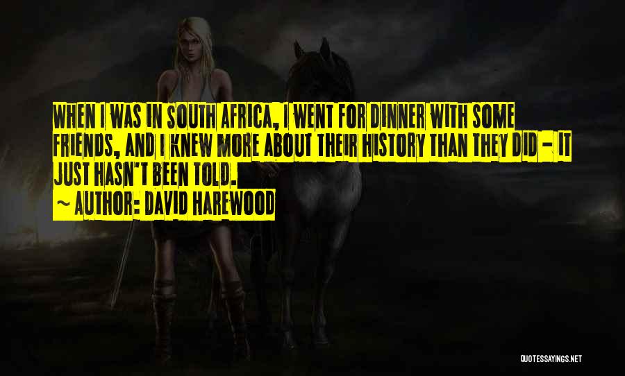 David Harewood Quotes: When I Was In South Africa, I Went For Dinner With Some Friends, And I Knew More About Their History