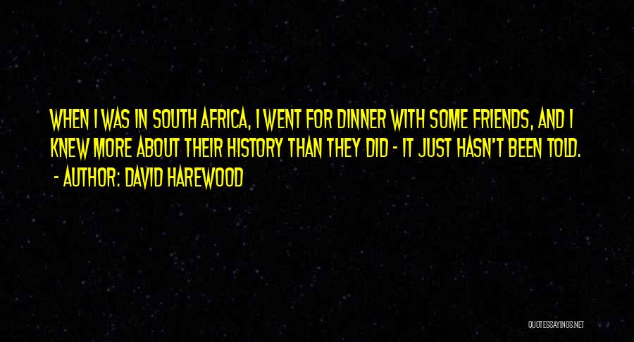 David Harewood Quotes: When I Was In South Africa, I Went For Dinner With Some Friends, And I Knew More About Their History