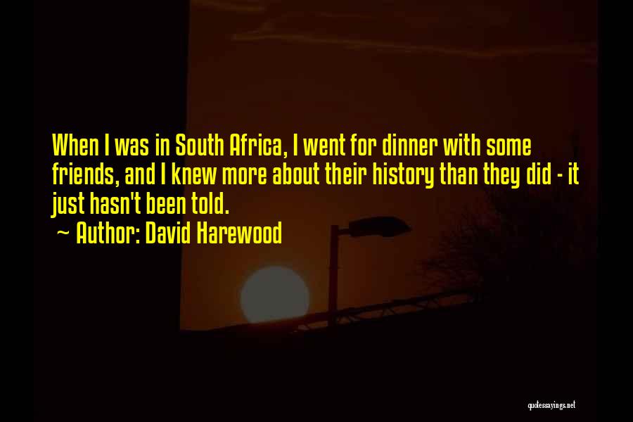 David Harewood Quotes: When I Was In South Africa, I Went For Dinner With Some Friends, And I Knew More About Their History