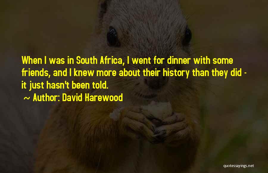 David Harewood Quotes: When I Was In South Africa, I Went For Dinner With Some Friends, And I Knew More About Their History