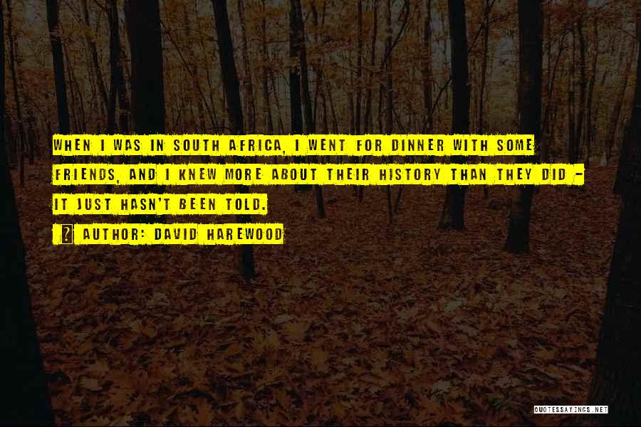 David Harewood Quotes: When I Was In South Africa, I Went For Dinner With Some Friends, And I Knew More About Their History