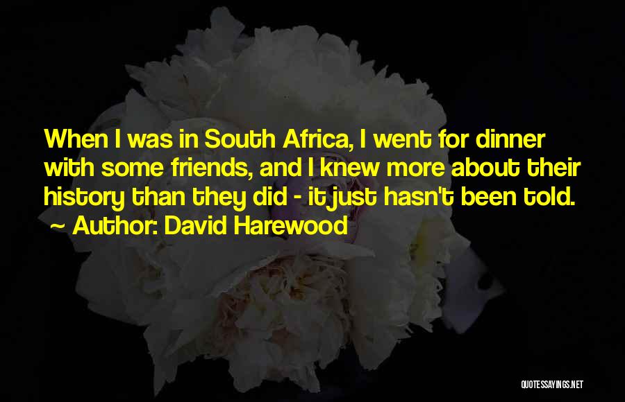 David Harewood Quotes: When I Was In South Africa, I Went For Dinner With Some Friends, And I Knew More About Their History