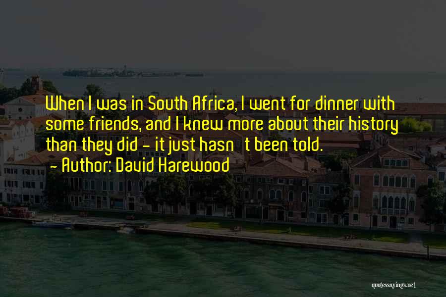 David Harewood Quotes: When I Was In South Africa, I Went For Dinner With Some Friends, And I Knew More About Their History