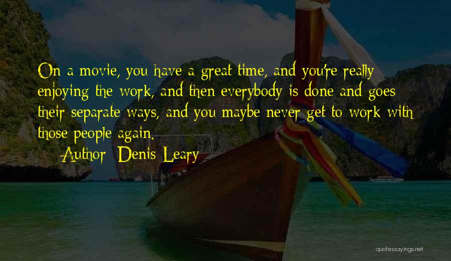 Denis Leary Quotes: On A Movie, You Have A Great Time, And You're Really Enjoying The Work, And Then Everybody Is Done And