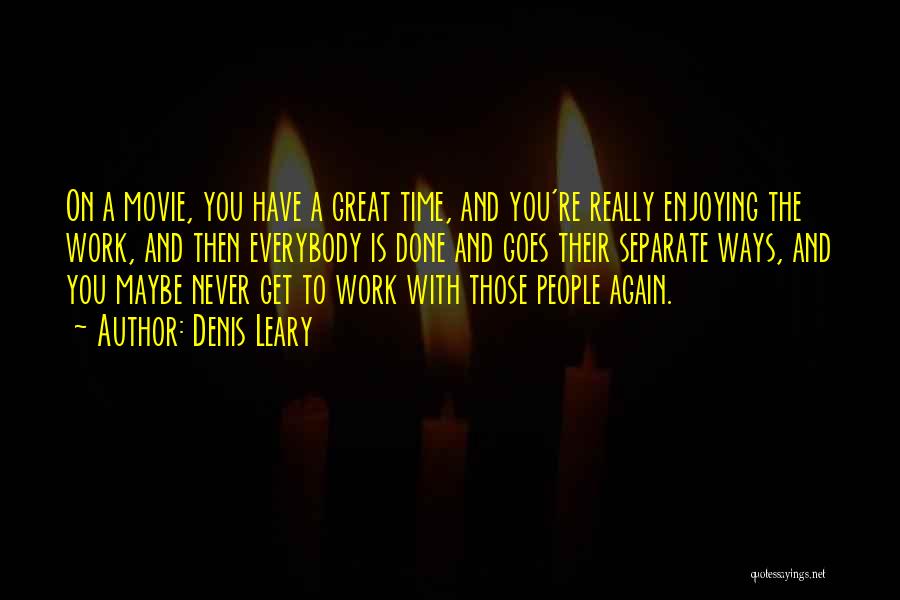 Denis Leary Quotes: On A Movie, You Have A Great Time, And You're Really Enjoying The Work, And Then Everybody Is Done And