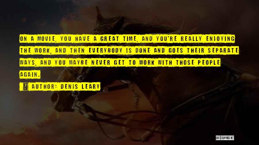 Denis Leary Quotes: On A Movie, You Have A Great Time, And You're Really Enjoying The Work, And Then Everybody Is Done And