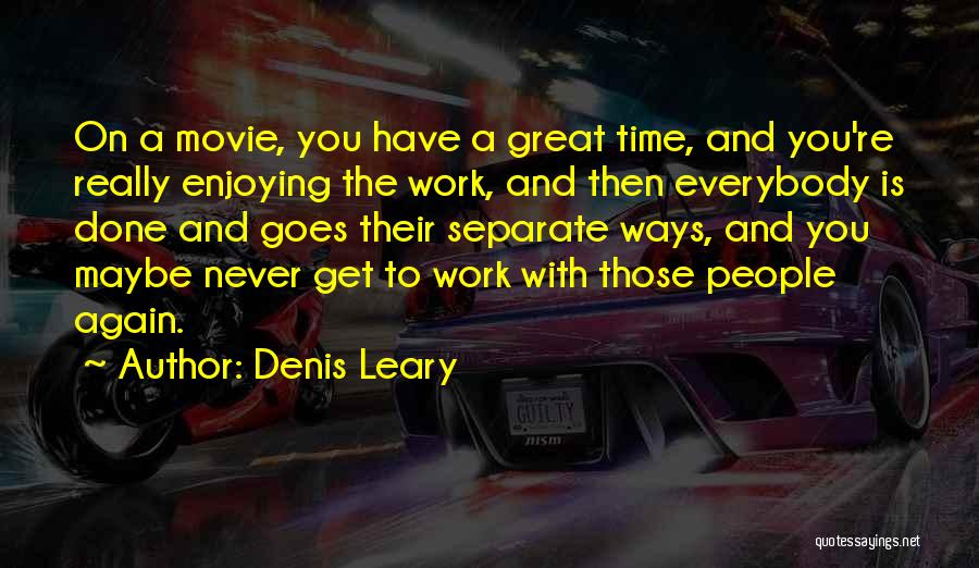 Denis Leary Quotes: On A Movie, You Have A Great Time, And You're Really Enjoying The Work, And Then Everybody Is Done And