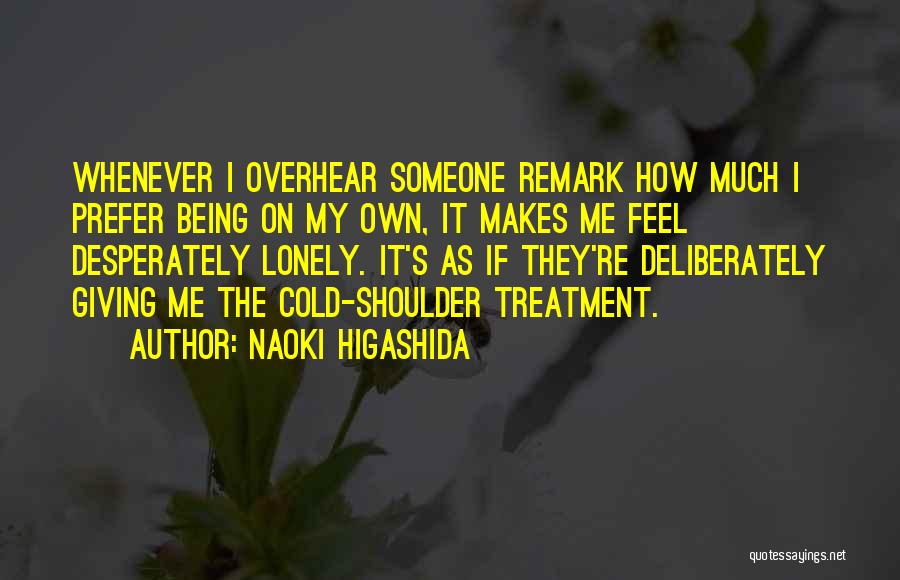 Naoki Higashida Quotes: Whenever I Overhear Someone Remark How Much I Prefer Being On My Own, It Makes Me Feel Desperately Lonely. It's