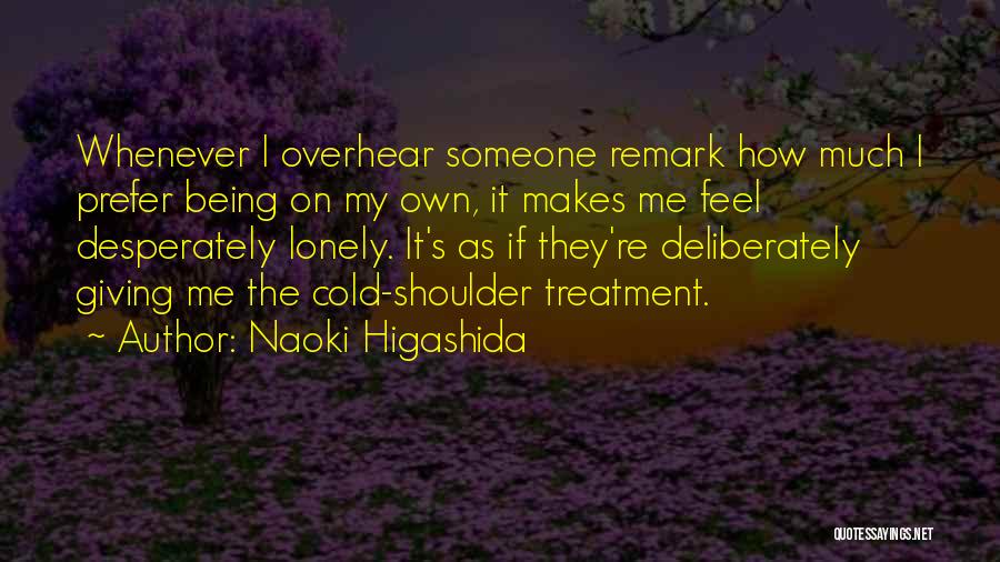 Naoki Higashida Quotes: Whenever I Overhear Someone Remark How Much I Prefer Being On My Own, It Makes Me Feel Desperately Lonely. It's