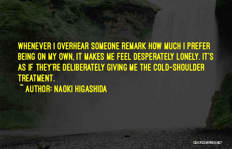 Naoki Higashida Quotes: Whenever I Overhear Someone Remark How Much I Prefer Being On My Own, It Makes Me Feel Desperately Lonely. It's