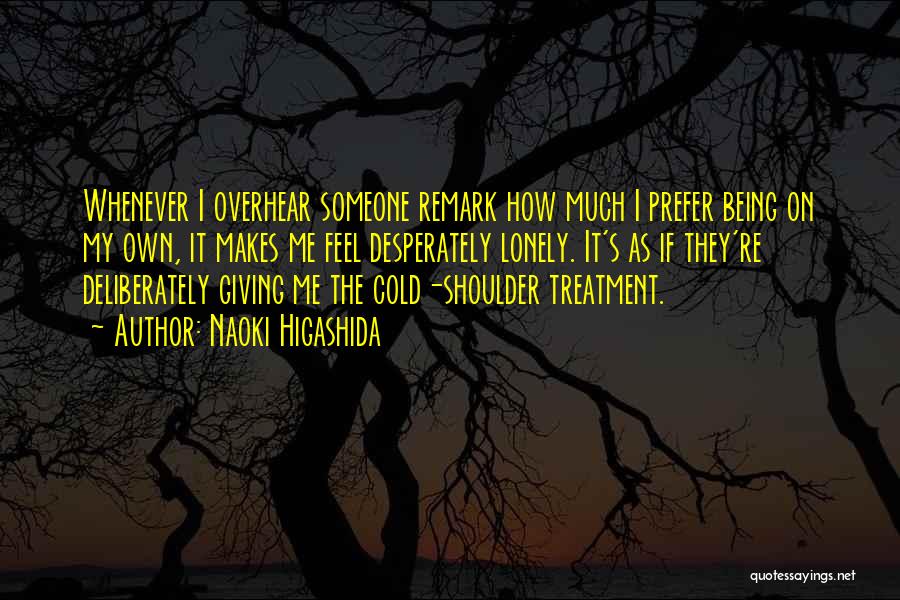 Naoki Higashida Quotes: Whenever I Overhear Someone Remark How Much I Prefer Being On My Own, It Makes Me Feel Desperately Lonely. It's