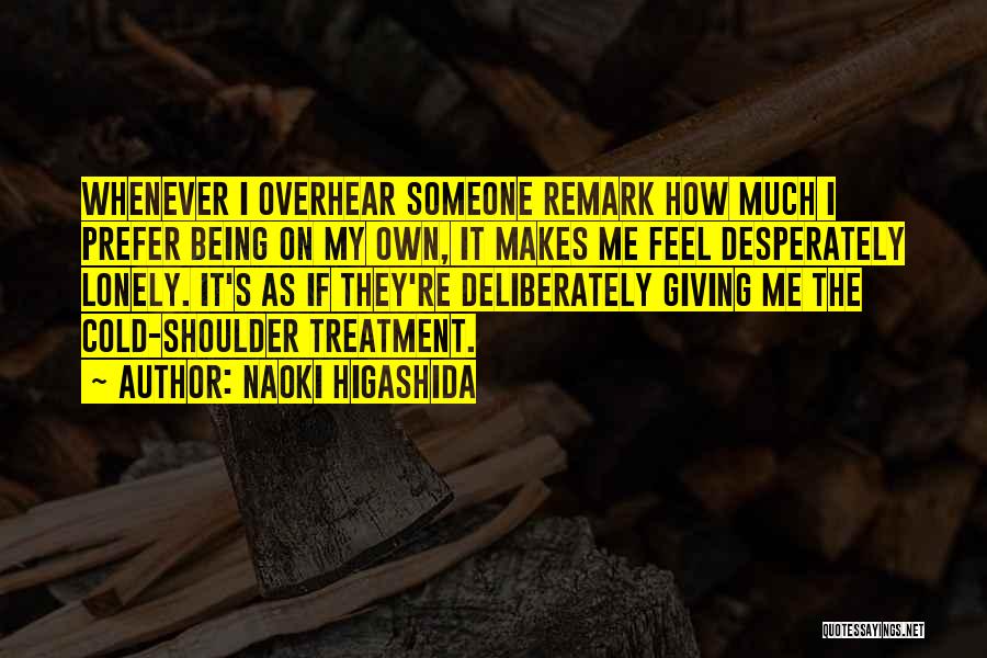 Naoki Higashida Quotes: Whenever I Overhear Someone Remark How Much I Prefer Being On My Own, It Makes Me Feel Desperately Lonely. It's