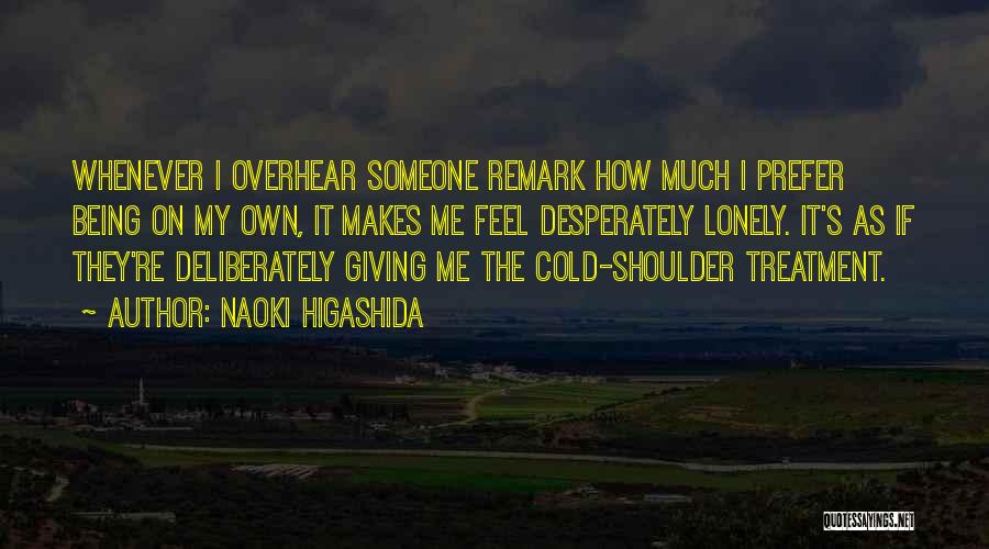 Naoki Higashida Quotes: Whenever I Overhear Someone Remark How Much I Prefer Being On My Own, It Makes Me Feel Desperately Lonely. It's