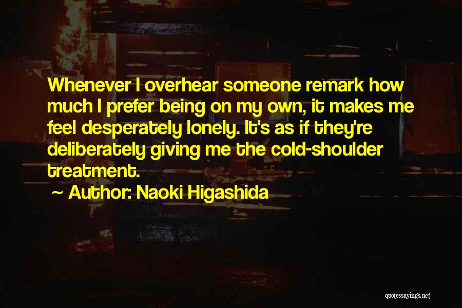 Naoki Higashida Quotes: Whenever I Overhear Someone Remark How Much I Prefer Being On My Own, It Makes Me Feel Desperately Lonely. It's