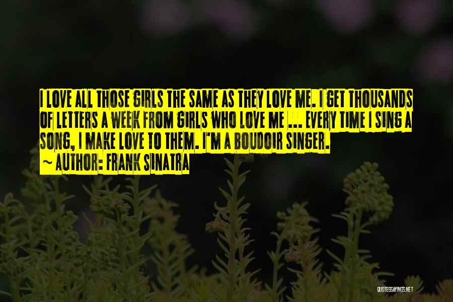 Frank Sinatra Quotes: I Love All Those Girls The Same As They Love Me. I Get Thousands Of Letters A Week From Girls