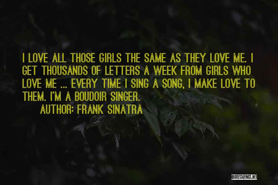 Frank Sinatra Quotes: I Love All Those Girls The Same As They Love Me. I Get Thousands Of Letters A Week From Girls