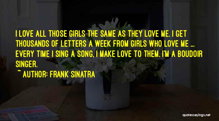 Frank Sinatra Quotes: I Love All Those Girls The Same As They Love Me. I Get Thousands Of Letters A Week From Girls