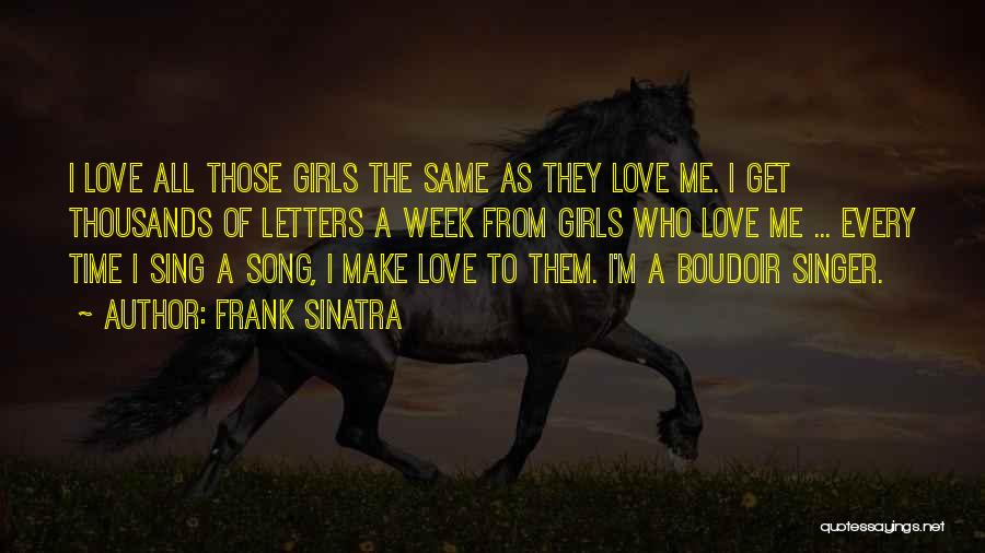 Frank Sinatra Quotes: I Love All Those Girls The Same As They Love Me. I Get Thousands Of Letters A Week From Girls